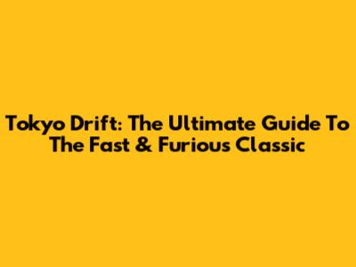 Tokyo Drift: The Ultimate Guide To The Fast & Furious Classic