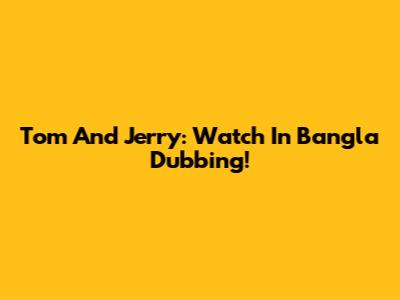 Tom And Jerry: Watch In Bangla Dubbing!