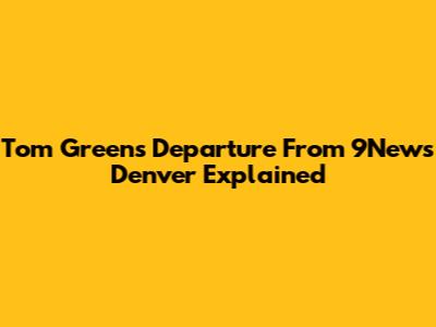 Tom Green's Departure From 9News Denver Explained