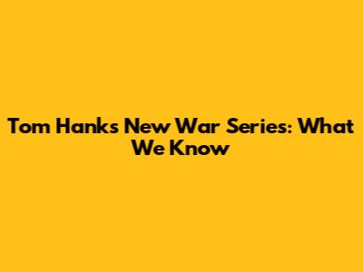 Tom Hanks' New War Series: What We Know