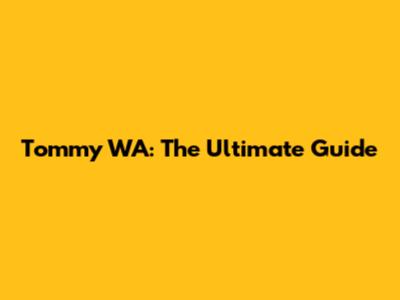 Tommy WA: The Ultimate Guide