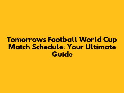 Tomorrow's Football World Cup Match Schedule: Your Ultimate Guide
