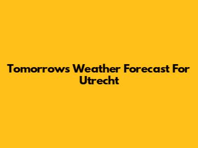 Tomorrow's Weather Forecast For Utrecht