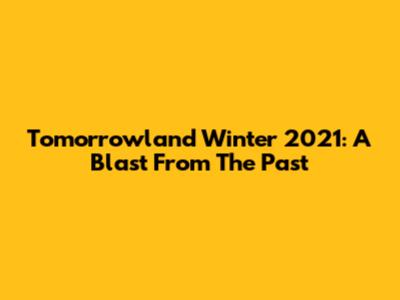 Tomorrowland Winter 2021: A Blast From The Past
