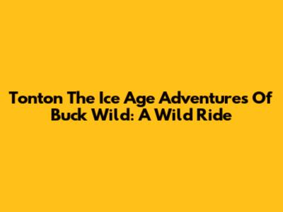 Tonton The Ice Age Adventures Of Buck Wild: A Wild Ride