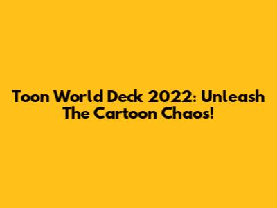 Toon World Deck 2022: Unleash The Cartoon Chaos!