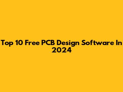 Top 10 Free PCB Design Software In 2024