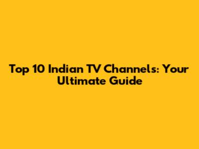 Top 10 Indian TV Channels: Your Ultimate Guide