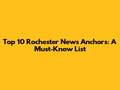 Top 10 Rochester News Anchors: A Must-Know List