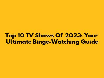 Top 10 TV Shows Of 2023: Your Ultimate Binge-Watching Guide
