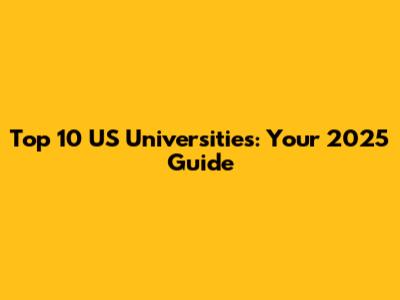Top 10 US Universities: Your 2025 Guide