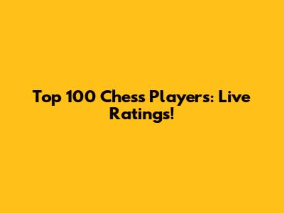 Top 100 Chess Players: Live Ratings!
