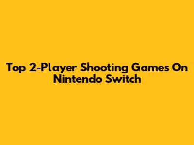 Top 2-Player Shooting Games On Nintendo Switch