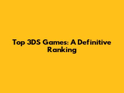 Top 3DS Games: A Definitive Ranking