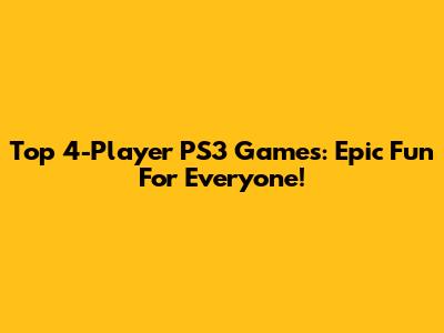 Top 4-Player PS3 Games: Epic Fun For Everyone!