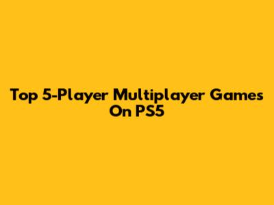 Top 5-Player Multiplayer Games On PS5