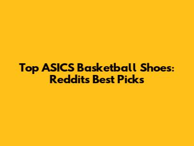 Top ASICS Basketball Shoes: Reddit's Best Picks