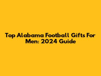 Top Alabama Football Gifts For Men: 2024 Guide