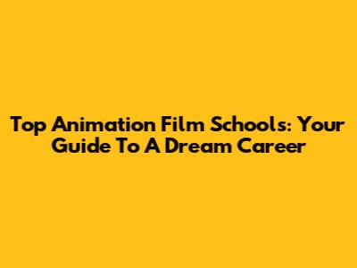 Top Animation Film Schools: Your Guide To A Dream Career