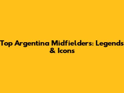 Top Argentina Midfielders: Legends & Icons