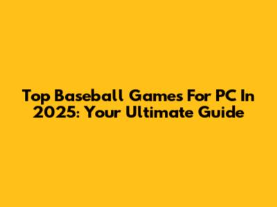 Top Baseball Games For PC In 2025: Your Ultimate Guide