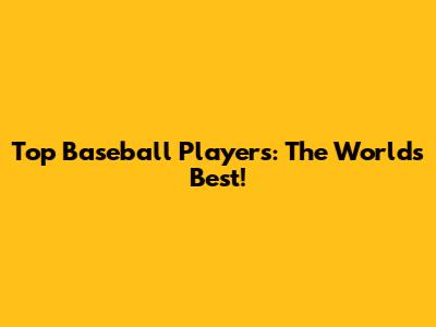 Top Baseball Players: The World's Best!
