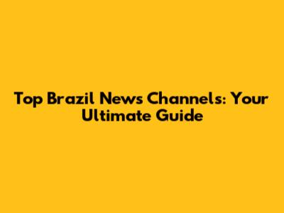 Top Brazil News Channels: Your Ultimate Guide