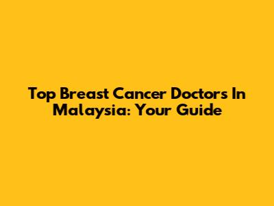 Top Breast Cancer Doctors In Malaysia: Your Guide