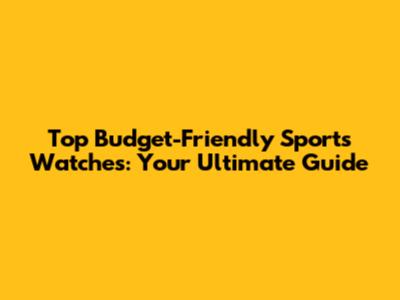 Top Budget-Friendly Sports Watches: Your Ultimate Guide