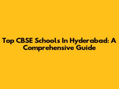 Top CBSE Schools In Hyderabad: A Comprehensive Guide