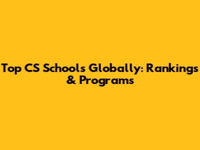 Top CS Schools Globally: Rankings & Programs