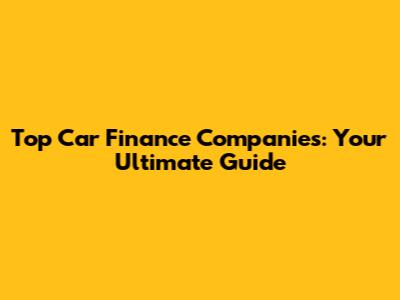 Top Car Finance Companies: Your Ultimate Guide