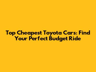 Top Cheapest Toyota Cars: Find Your Perfect Budget Ride