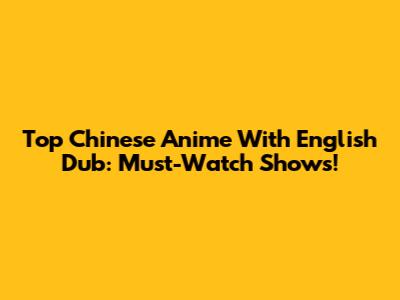 Top Chinese Anime With English Dub: Must-Watch Shows!