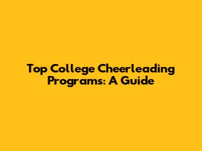 Top College Cheerleading Programs: A Guide