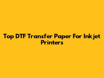 Top DTF Transfer Paper For Inkjet Printers
