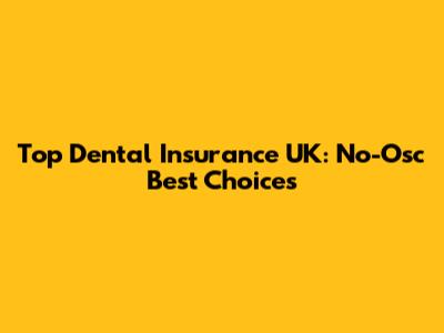 Top Dental Insurance UK: No-Osc Best Choices