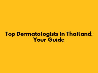 Top Dermatologists In Thailand: Your Guide