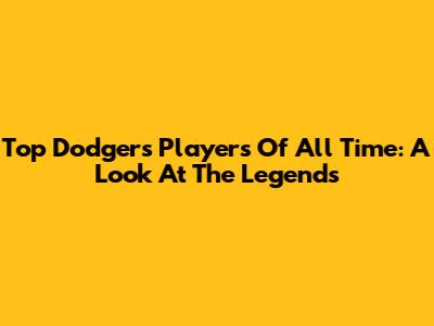 Top Dodgers Players Of All Time: A Look At The Legends