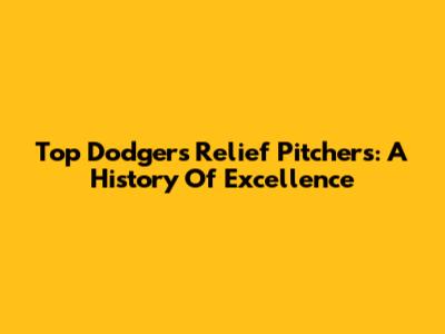 Top Dodgers Relief Pitchers: A History Of Excellence