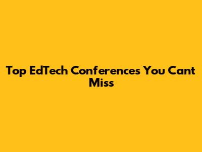 Top EdTech Conferences You Can't Miss