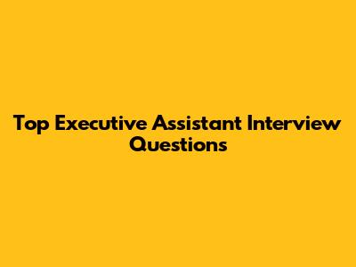 Top Executive Assistant Interview Questions
