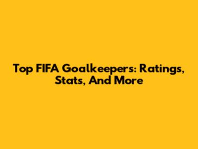 Top FIFA Goalkeepers: Ratings, Stats, And More