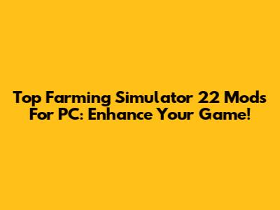 Top Farming Simulator 22 Mods For PC: Enhance Your Game!