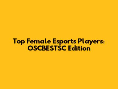 Top Female Esports Players: OSCBESTSC Edition