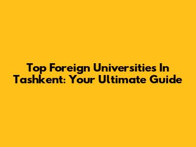 Top Foreign Universities In Tashkent: Your Ultimate Guide