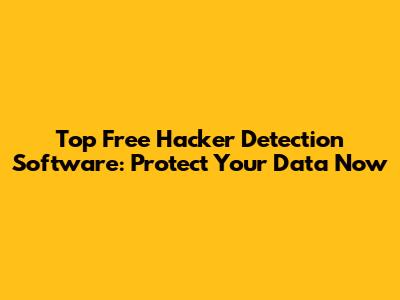 Top Free Hacker Detection Software: Protect Your Data Now