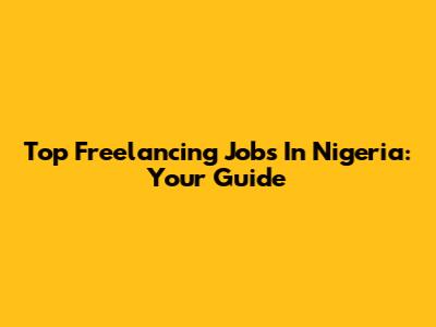 Top Freelancing Jobs In Nigeria: Your Guide