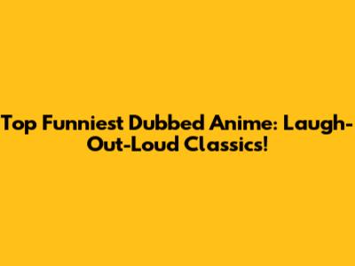 Top Funniest Dubbed Anime: Laugh-Out-Loud Classics!