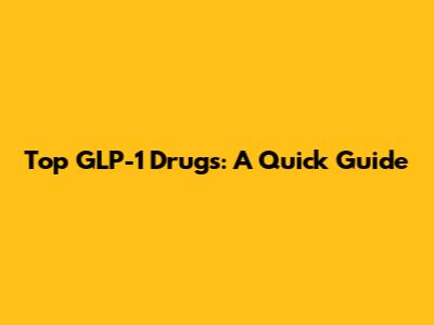 Top GLP-1 Drugs: A Quick Guide